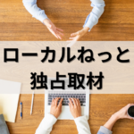 ローカルねっと 独占取材